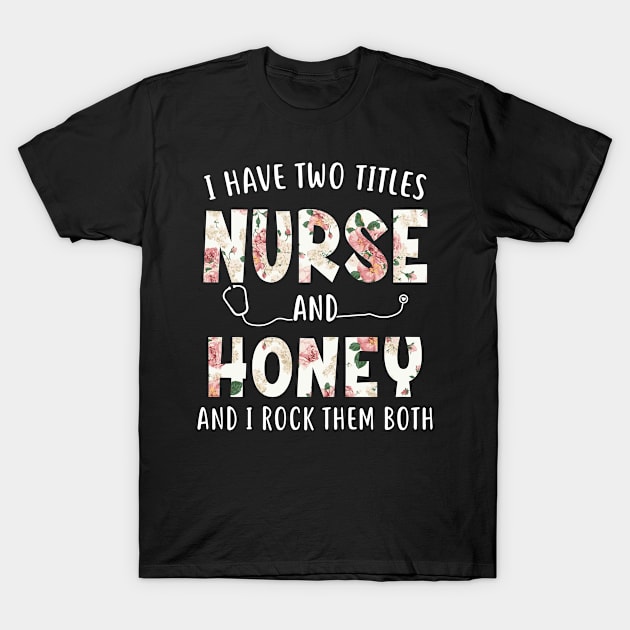 I Have Two Titles Nurse and Honey Floral Mothers Day T-Shirt by melodielouisa